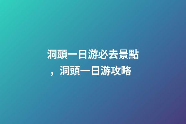 洞頭一日游必去景點，洞頭一日游攻略